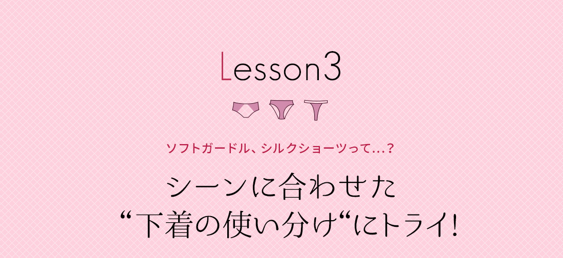 ソフトガードル、シルクショーツって？シーンに合わせた下着の使い分けにトライ!