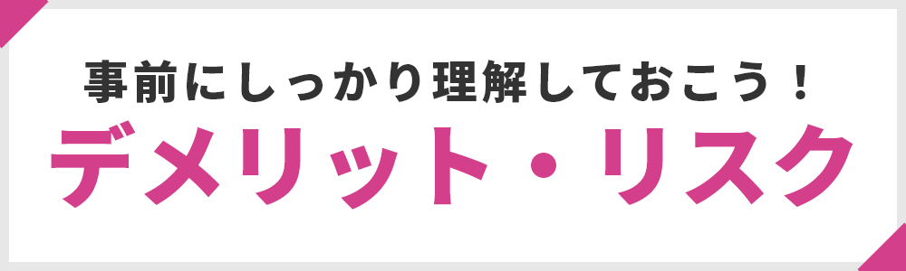 事前にしっかり理解しておこう！デメリット・リスク