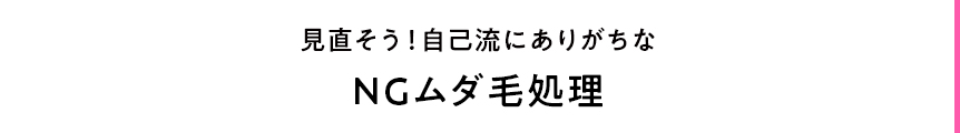 見直そう！自己流にありがちなNGムダ毛処理