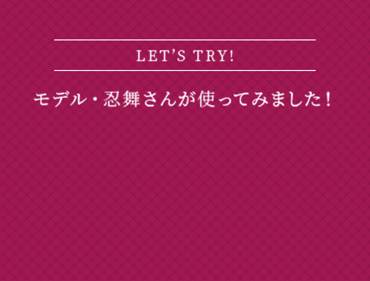 モデル忍舞さんが使ってみました