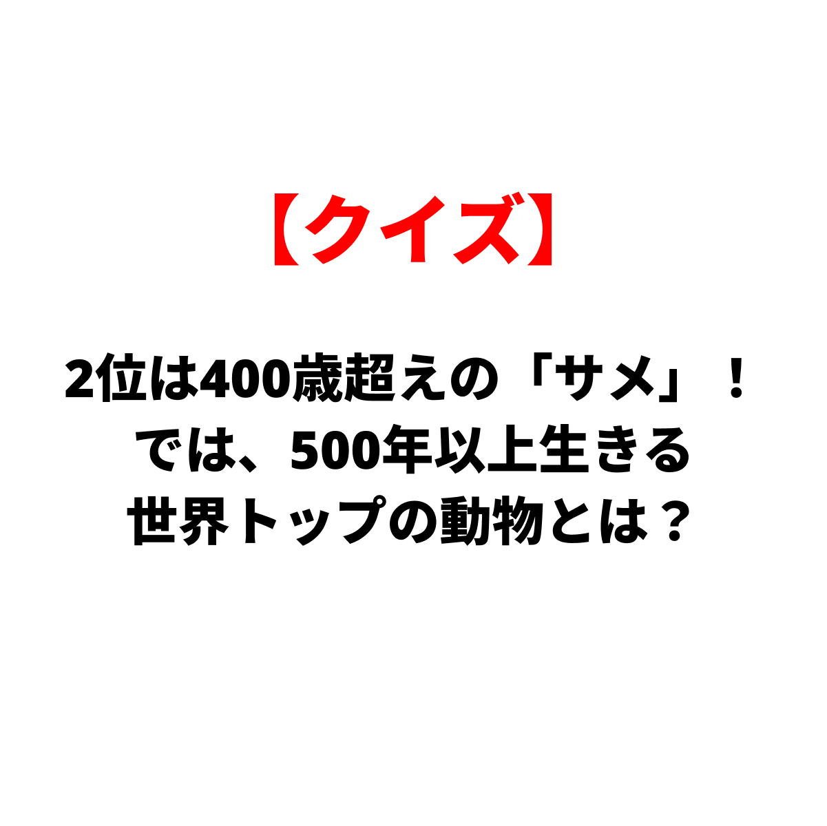 クイズ：第2位は400歳超えのサメ。世界一長寿の動物で、500年以上生きるのはどれ？