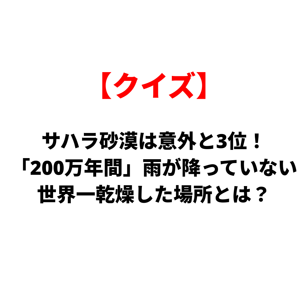 クイズ：サハラ砂漠は意外にも3位。『200万年間』雨が降っていない世界一乾燥した場所とは？