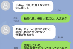 スマホのチャット画面。左に白い吹き出し、右に緑の吹き出しの会話。今日の会話内容: 「ごめん、今日も遅くなるから先に寝てて」「お疲れ様。毎日大変だね、大丈夫？」と続き、疲れと仕事の話、相手の無理しないでの提案「何か夜食でも作って待ってようか？」「いいよ、気をつかわなくて。早く寝るよ」